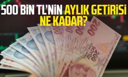 500 bin TL’nin aylık getirisi ne kadar?