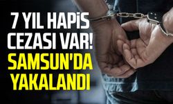 7 yıl hapis cezası var! Samsun'da yakalandı