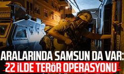 Aralarında Samsun da var: 22 ilde terör operasyonu