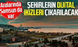 Aralarında Samsun da var: Şehirlerin dijital ikizleri çıkarılacak