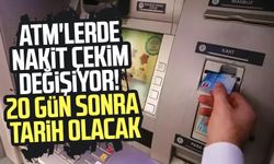 ATM'lerde nakit çekim değişiyor! 20 gün sonra tarih olacak