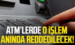 ATM’lerde o işlem anında reddedilecek!