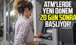 ATM'lerde yeni dönem 20 gün sonra başlıyor!