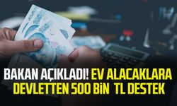 Bakan açıkladı! Ev alacaklara devletten 500 bin TL destek