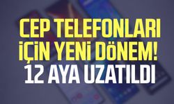 Cep telefonları için yeni dönem! 12 aya uzatıldı