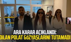 Ara karar açıklandı: Dilan Polat gözyaşlarını tutamadı