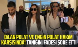 Dilan Polat ve Engin Polat hakim karşısında! Tanığın ifadesi şoke etti