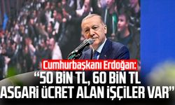 Cumhurbaşkanı Erdoğan: 50 bin TL, 60 bin TL asgari ücret alan işçiler var