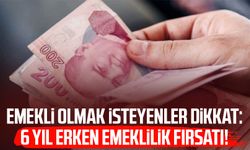 Emekli olmak isteyenler dikkat: 6 yıl erken emeklilik fırsatı!