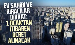 Ev sahibi ve kiracılar dikkat: 1 Ocak'tan itibaren ücret alınacak