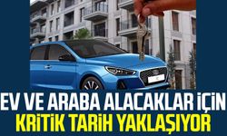 Ev ve araba alacaklar için kritik tarih yaklaşıyor