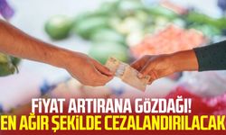 Fiyat artırana gözdağı! En ağır şekilde cezalandırılacak