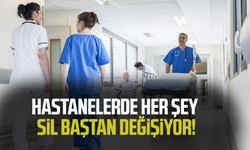 Hastanelerde her şey sil baştan değişiyor!