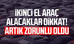 İkinci el araç alacaklar dikkat! Artık zorunlu oldu