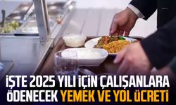 İşte 2025 yılı için çalışanlara ödenecek yemek ve yol ücreti