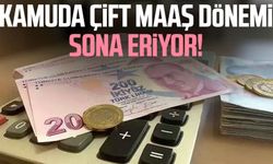 Kamuda çift maaş dönemi sona eriyor!