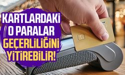 Kartlardaki o paralar geçerliliğini yitirebilir!