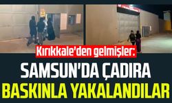 Kırıkkale'den gelmişler: Samsun'da çadıra baskınla yakalandılar