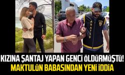 Kızına şantaj yapan genci öldürmüştü! Maktulün babasından yeni iddia