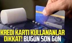 Kredi kartı kullananlar dikkat! Son gün uyarısı