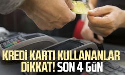 Kredi kartı kullananlar dikkat! Son 4 gün