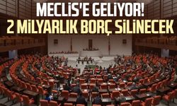 Meclis'e geliyor! 2 milyarlık borç silinecek