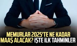 Memurlar 2025'te ne kadar maaş alacak? İşte ilk tahminler