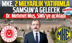 Dr. Mehmet Muş, SMG'ye açıkladı: MKE, 2 milyarlık yatırımla Samsun'a gelecek