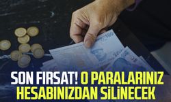 Son fırsat! O paralarınız hesabınızdan silinecek