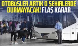 Otobüsler artık o şehirlerde durmayacak! Flaş karar