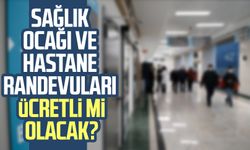 Sağlık ocağı ve hastane randevuları ücretli mi olacak?