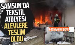 Samsun Bafra'da tekstil atölyesi alevlere teslim oldu