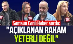 Samsun Canlı Haber sordu: "Açıklanan rakam yeterli değil"