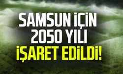 Samsun için 2050 yılı işaret edildi!