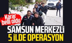 Samsun merkezli 5 ilde operasyon: Karar belli oldu