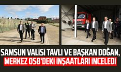 Samsun Valisi Orhan Tavlı ve Başkan Halit Doğan, Merkez OSB’deki inşaatları inceledi