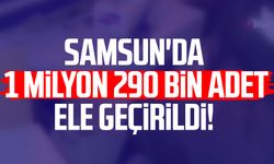 Samsun'da 1 milyon 290 bin adet ele geçirildi!