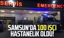 Samsun'da 100 işçi hastanelik oldu!