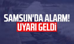 Samsun'da alarm! Uyarı geldi