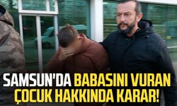 Samsun'da babasını vuran çocuk hakkında karar!