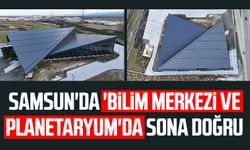 Samsun'da 'Bilim Merkezi ve Planetaryum'da sona doğru