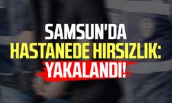 Samsun'da hastanede hırsızlık: Yakalandı!