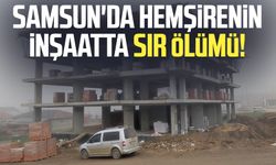 Samsun'da hemşire Ahmet Kalyoncu'nun inşaatta sır ölümü!