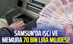 Samsun'da işçi ve memura 70 bin lira müjdesi!