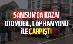 Samsun'da kaza! Otomobil çöp kamyonu ile çarpıştı