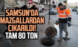 Samsun'da mazgallardan çıkarıldı! Tam 80 ton