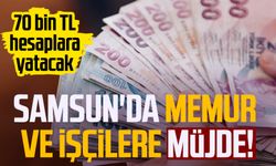 Samsun'da memur ve işçilere müjde! 70 bin TL hesaplara yatacak