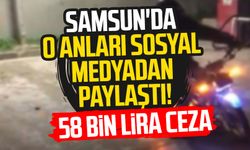 Samsun'da o anları sosyal medyadan paylaştılar! 58 bin lira ceza