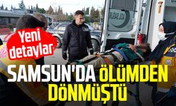 Samsun'da ölümden dönmüştü: Yeni detaylar