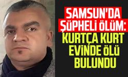 Samsun'da şüpheli ölüm: Kurtça Kurt evinde ölü bulundu